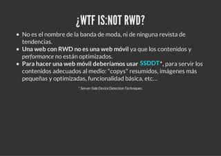 ¿WTF IS:NOT RWD?
No es el nombre de la banda de moda, ni de ninguna revista de
tendencias.
Una web con RWD no es una web m...