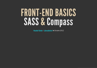 FRONT-END BASICS
SASS & Compass
/ ♣ Octubre 2012Nadal Soler @nadalsol
 