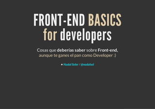 FRONT-END BASICS
  for developers
Cosas que deberías saber sobre Front-end,
 aunque te ganes el pan como Developer :)

            ♣ Nadal Soler / @nadalsol
 