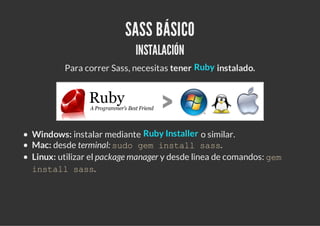 SASS BÁSICO
                          INSTALACIÓN
        Para correr Sass, necesitas tener Ruby instalado.




Windows: i...