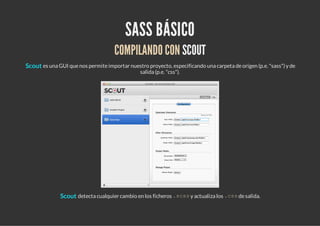 SASS BÁSICO
                                     COMPILANDO CON SCOUT
Scout es una GUI que nos permite importar nuestro pr...