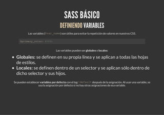 SASS BÁSICO
                                     DEFINIENDO VARIABLES
           Las variables ($ a _ a e son útiles para ...