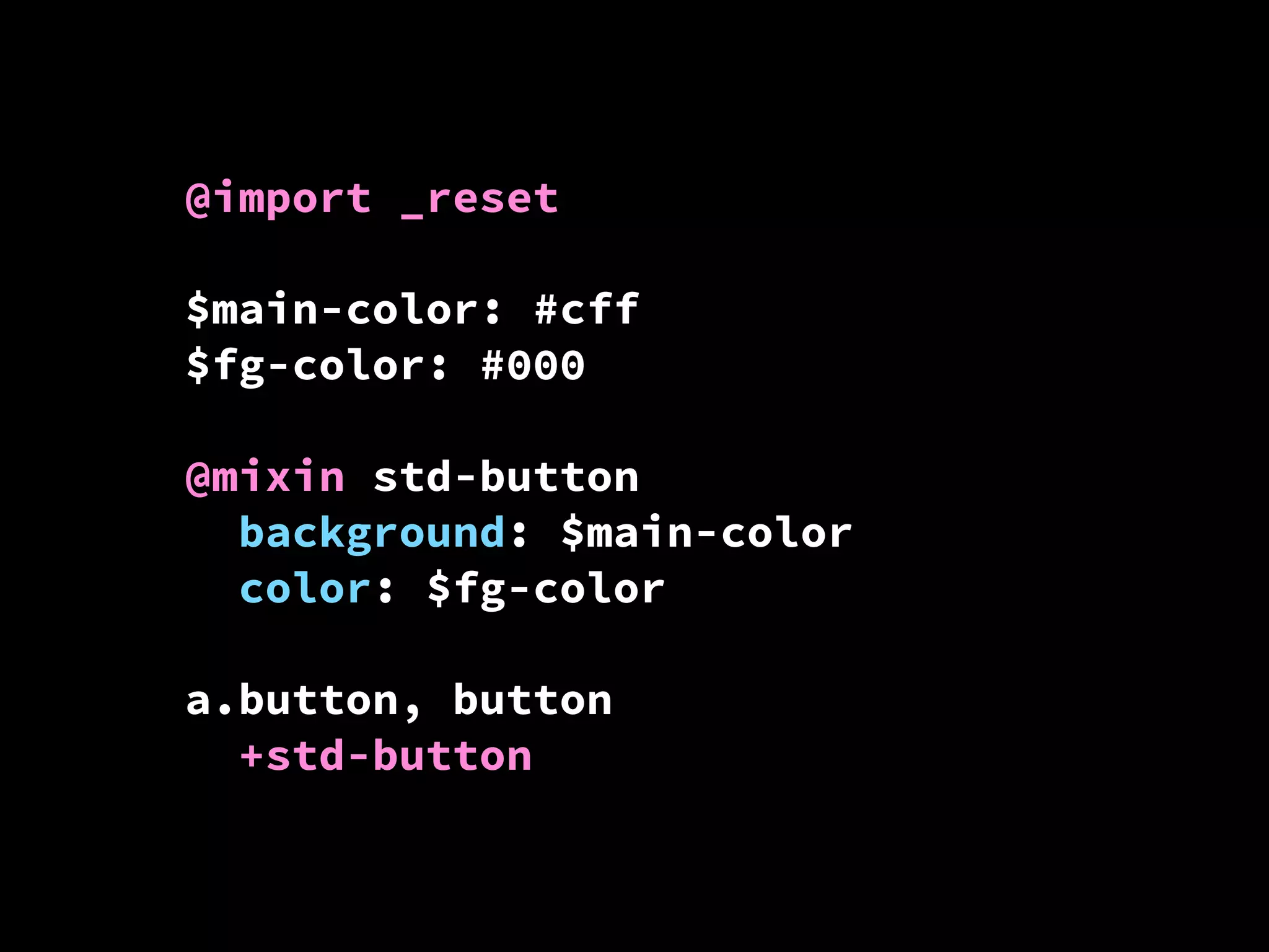 @import _reset
$main-color: #cff
$fg-color: #000
@mixin std-button
background: $main-color
color: $fg-color
a.button, button
+std-button

 