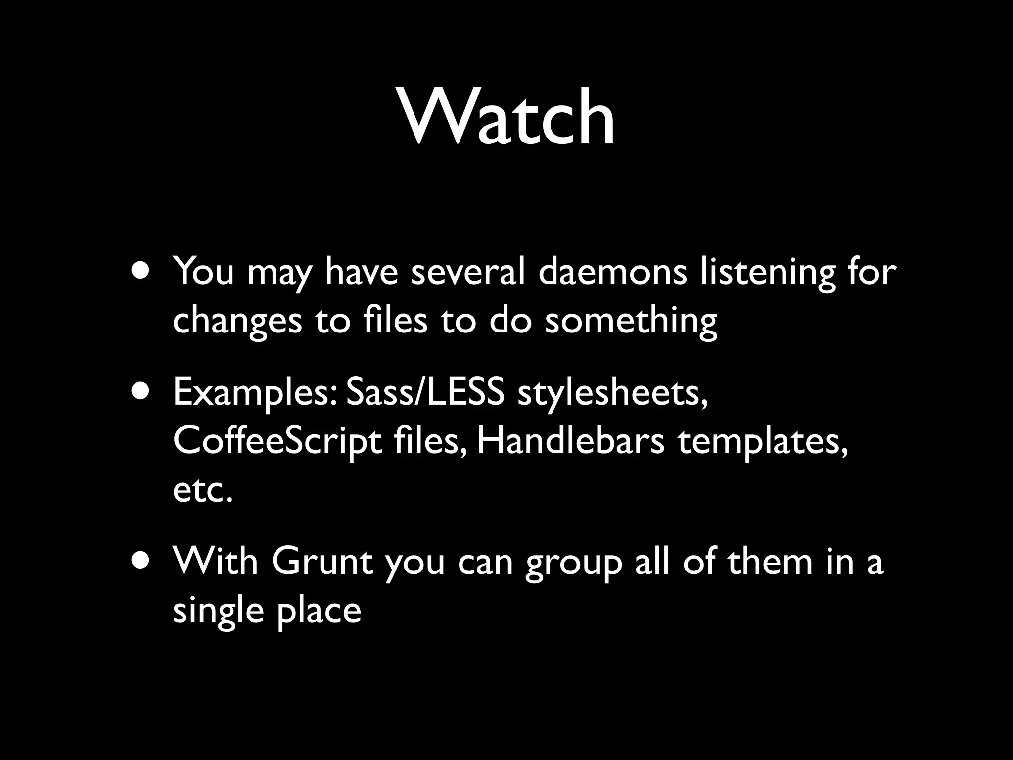 Watch
• You may have several daemons listening for
changes to ﬁles to do something

• Examples: Sass/LESS stylesheets,

CoffeeScript ﬁles, Handlebars templates,
etc.

• With Grunt you can group all of them in a
single place

 