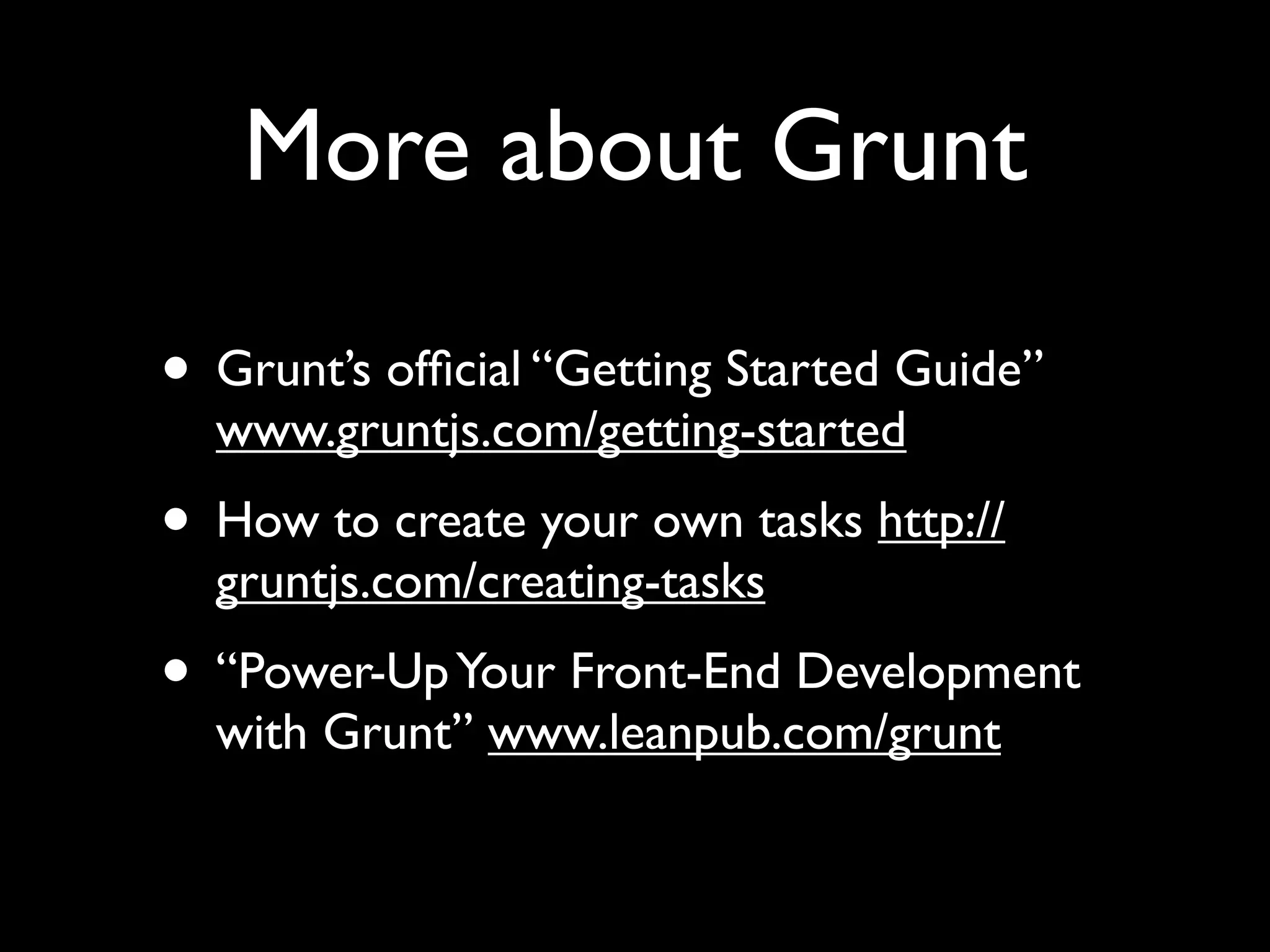 More about Grunt
• Grunt’s ofﬁcial “Getting Started Guide”
www.gruntjs.com/getting-started

• How to create your own tasks http://
gruntjs.com/creating-tasks

• “Power-Up Your Front-End Development
with Grunt” www.leanpub.com/grunt

 