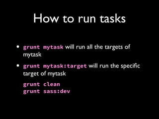 How to run tasks
•

grunt mytask will run all the targets of

•

grunt mytask:target will run the speciﬁc

mytask
target of mytask
grunt clean
grunt sass:dev

 