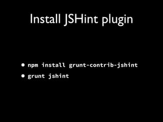 Install JSHint plugin
• npm install grunt-contrib-jshint
• grunt jshint

 