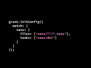 grunt.initConfig({
watch: {
sass: {
files: [‘sass/**/*.sass’],
tasks: [‘sass:dev’]
}
}
});

 
