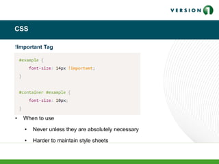 CSS
!Important Tag
• When to use
• Never unless they are absolutely necessary
• Harder to maintain style sheets
 