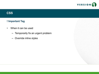 CSS
! Important Tag
• When it can be used
– Temporarily fix an urgent problem
– Override inline styles
 