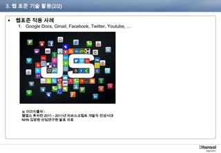 3. 웹 표준 기술 활용(2/2)

    웹표준 적용 사례
       1. Google Docs, Gmail, Facebook, Twitter, Youtube, …




           ※ 이미지출처 :
           웹앱스 퓨처컨 2011 – 2011년 자바스크립트 개발자 전성시대
           NHN 김양원 선임연구원 발표 자료




 P180-76                                                      6
 