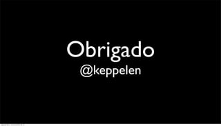 Obrigado
                                       @keppelen


segunda-feira, 12 de novembro de 12
 