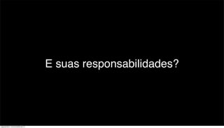 E suas responsabilidades?




segunda-feira, 12 de novembro de 12
 