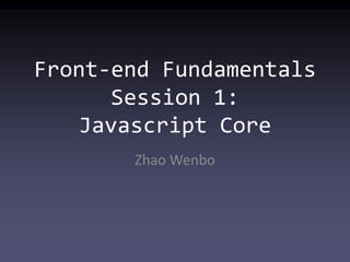 Front-end Fundamentals
      Session 1:
   Javascript Core
       Zhao Wenbo
 