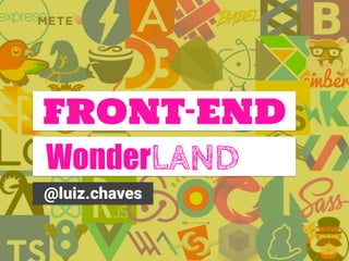 WonderLAND
@luiz.chaves
FRONT-END
 