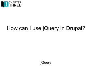 jQuery
How can I use jQuery in Drupal?
 