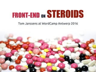 Frontend on steroids!
FRONT-END ON STEROIDS
Tom Janssens at WordCamp Antwerp 2016
 