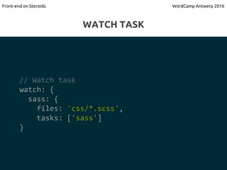 // Watch task
watch: {
sass: {
files: 'css/*.scss',
tasks: ['sass']
}
WATCH TASK
Front-end on Steroids WordCamp Antwerp 20...