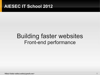 AIESEC IT School 2012




             Building faster websites
                      Front-end performance




Mihai Oaida<mihai.oaida@gmail.com>            1
 