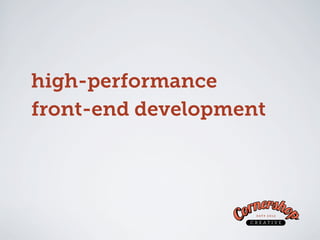 high-performance
front-end development



       ben@cornershopcreative.com
 