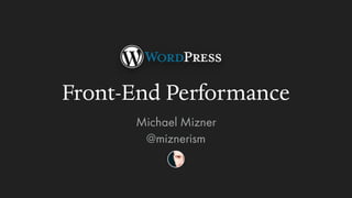 Front-End Performance
Michael Mizner
@miznerism
 