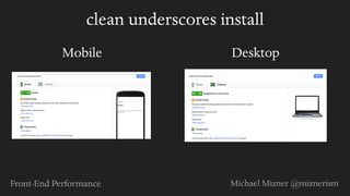 Front-End Performance Michael Mizner @miznerism
clean underscores install
Mobile Desktop
 