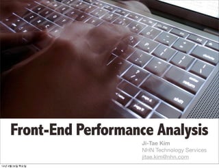 Front-End Performance Analysis
Ji-Tae Kim
NHN Technology Services
jitae.kim@nhn.com
14년 4월 24일 목요일
 