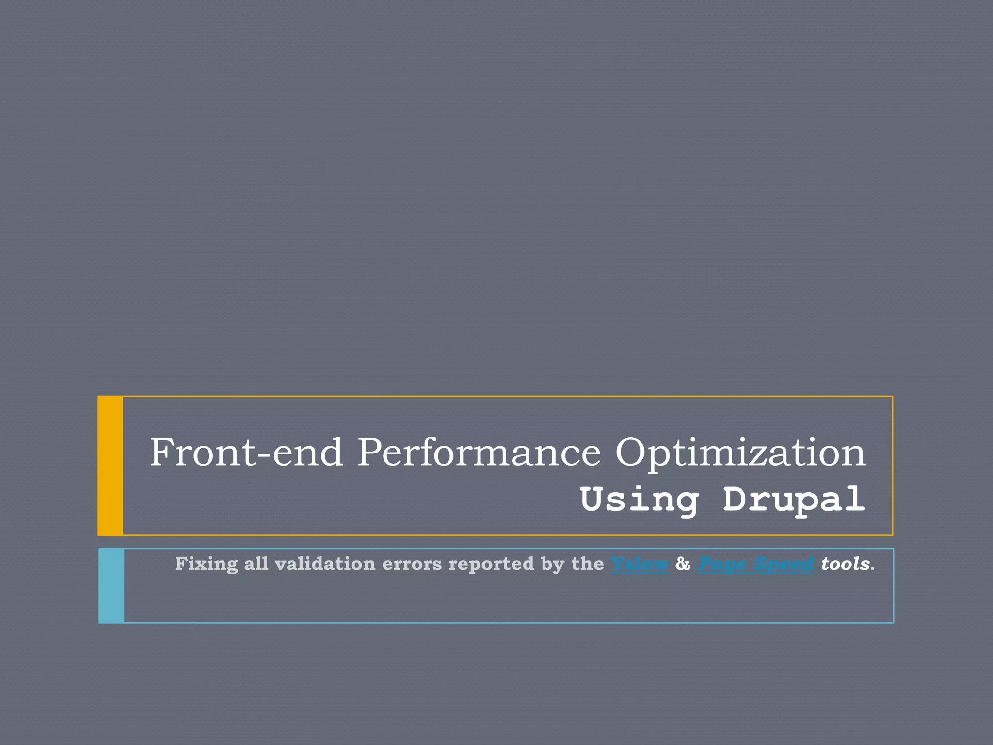 Front-end Performance Optimization
Using Drupal
Fixing all validation errors reported by the Yslow & Page Speed tools.
 