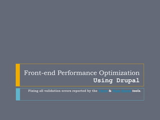 Front-end Performance Optimization
Using Drupal
Fixing all validation errors reported by the Yslow & Page Speed tools.
 