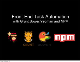 Front-End Task Automation
Friday, 25 October 13
with Grunt,Bower,Yeoman and NPM
 