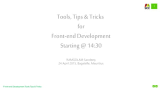 1
Front-end Development Tools Tips & Tricks
Tools, Tips & Tricks
for
Front-endDevelopment
Starting @ 14:30
RAMGOLAM Sandeep
24 April 2015, Bagatelle, Mauritius
 