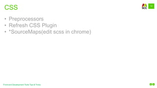 12
Front-end Development Tools Tips & Tricks
CSS
• Preprocessors
• Refresh CSS Plugin
• *SourceMaps(edit scss in chrome)
 