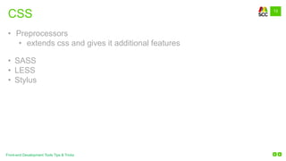 13
Front-end Development Tools Tips & Tricks
CSS
• Preprocessors
• extends css and gives it additional features
• SASS
• LESS
• Stylus
 