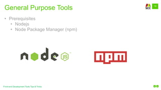 19
Front-end Development Tools Tips & Tricks
General Purpose Tools
• Prerequisites
• Nodejs
• Node Package Manager (npm)
 