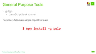 25
Front-end Development Tools Tips & Tricks
General Purpose Tools
$ npm install –g gulp
• gulpjs
• JavaScript task runner
Purpose : Automate simple repetitive tasks
 
