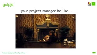 27
Front-end Development Tools Tips & Tricks
gulpjs
your project manager be like...
 