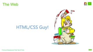 5
Front-end Development Tools Tips & Tricks
The Web
HTML/CSS Guy!
 