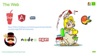 6
Front-end Development Tools Tips & Tricks
The Web
New HTML/CSS/jQuery/UI/UX/Angular/Ember/NoSQL
Localstorage/SVG Animator/etc..
 