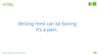 8
Front-end Development Tools Tips & Tricks
HTML
Writing html can be boring
It’s a pain..
 