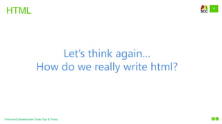 9
Front-end Development Tools Tips & Tricks
HTML
Let’s think again…
How do we really write html?
 