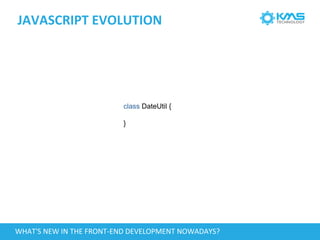 JAVASCRIPT EVOLUTION
class DateUtil {
}
WHAT'S NEW IN THE FRONT-END DEVELOPMENT NOWADAYS?
 