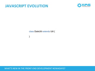 JAVASCRIPT EVOLUTION
class DateUtil extends Util {
}
WHAT'S NEW IN THE FRONT-END DEVELOPMENT NOWADAYS?
 