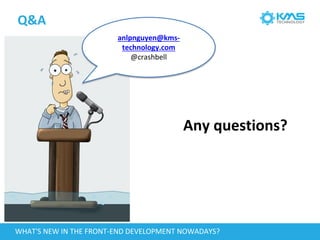 WHAT'S NEW IN THE FRONT-END DEVELOPMENT NOWADAYS?
Any questions?
Q&A
anlpnguyen@kms-
technology.com
@crashbell
 