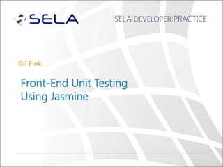 SELA DEVELOPER PRACTICE
Gil Fink
Front-End Unit Testing
Using Jasmine
 