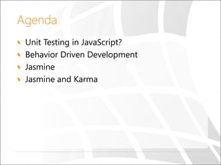 Agenda
Unit Testing in JavaScript?
Behavior Driven Development
Jasmine
Jasmine and Karma
 