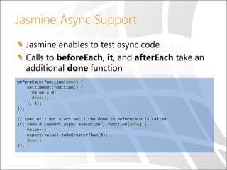Jasmine Async Support
Jasmine enables to test async code
Calls to beforeEach, it, and afterEach take an
additional done fu...