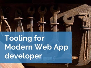 Tooling for
Modern Web App
developer
 