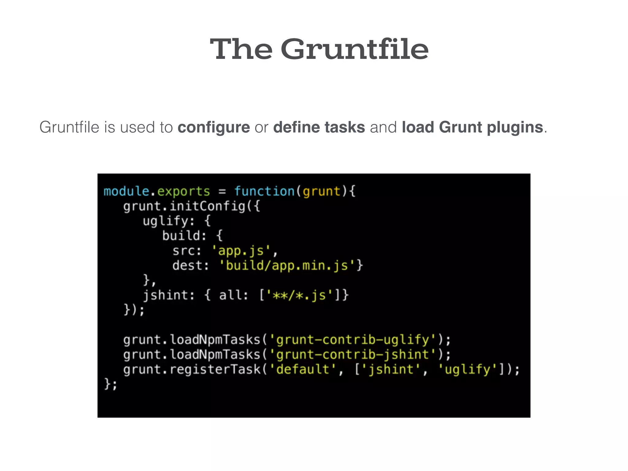 Gruntﬁle is used to conﬁgure or deﬁne tasks and load Grunt plugins.
The Gruntfile
 