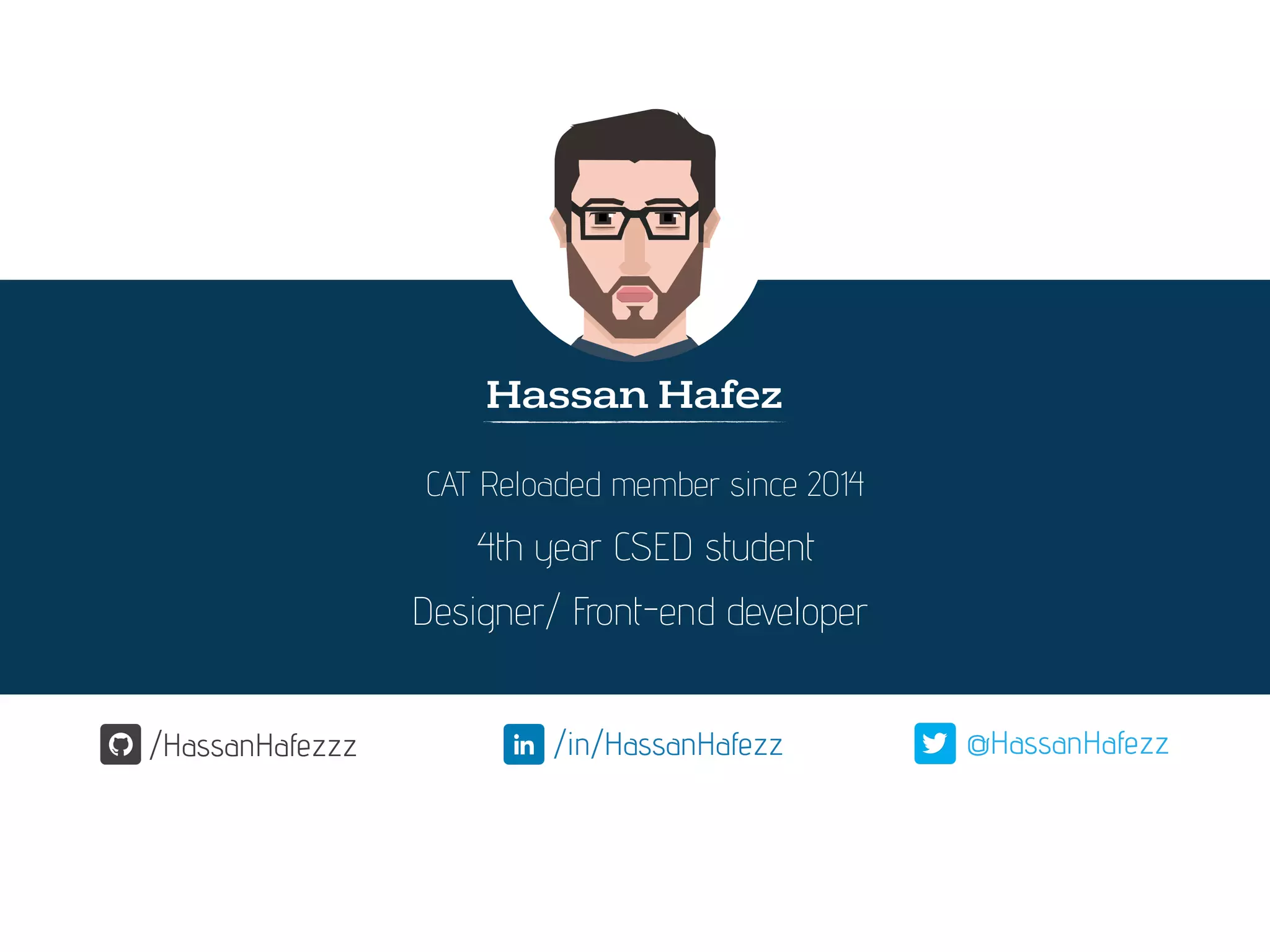Hassan Hafez
4th year CSED student
/HassanHafezzz /in/HassanHafezz @HassanHafezz
Designer/ Front-end developer
CAT Reloaded member since 2014
 