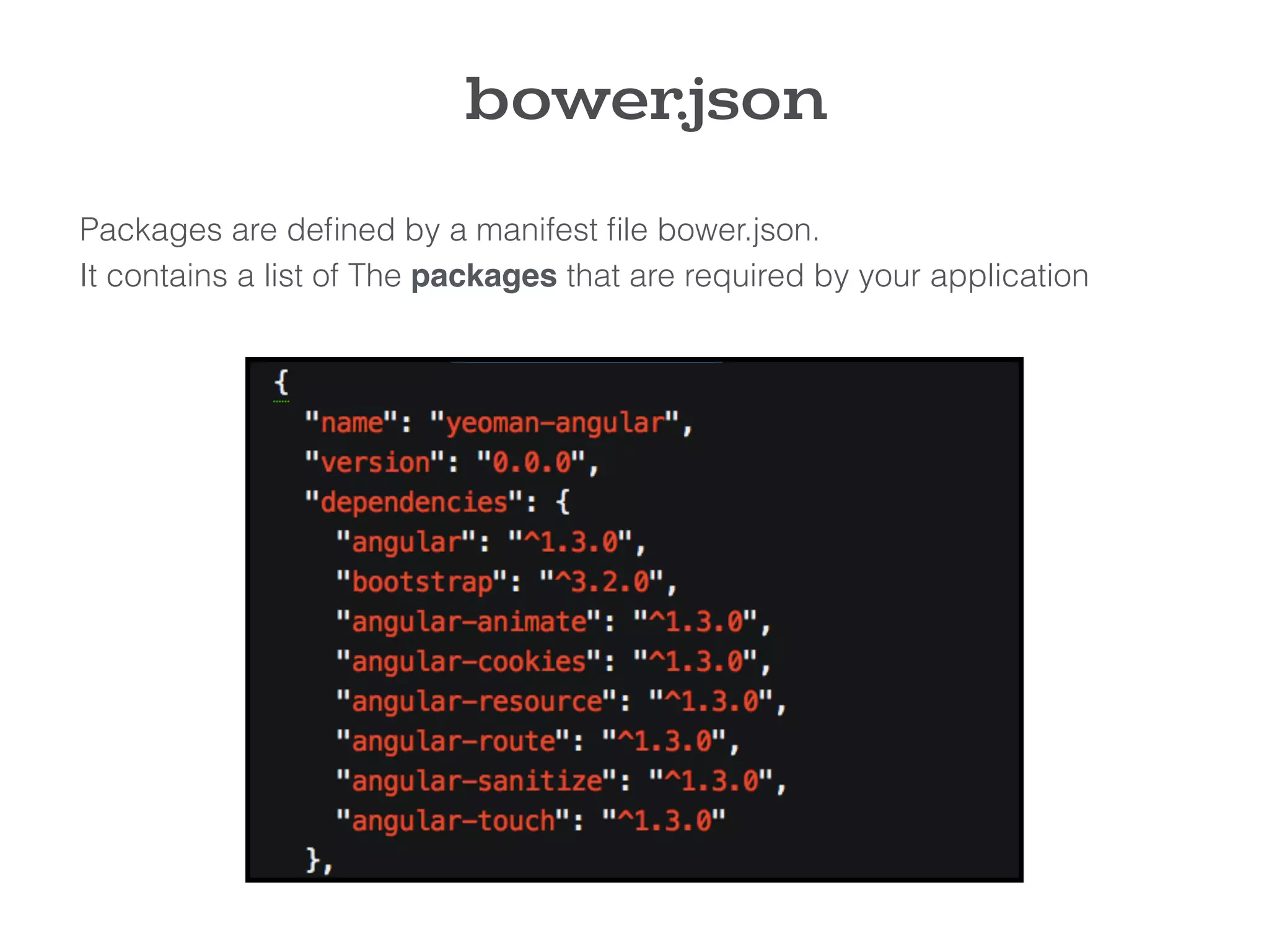 Packages are deﬁned by a manifest ﬁle bower.json.
It contains a list of The packages that are required by your application
bower.json
 